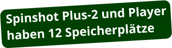 Spinshot Plus-2 und Player haben 12 Speicherplätze